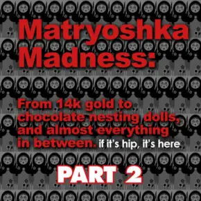 Matryoshka Madness (Or Babushka Bounty) Part 2 – Updated!