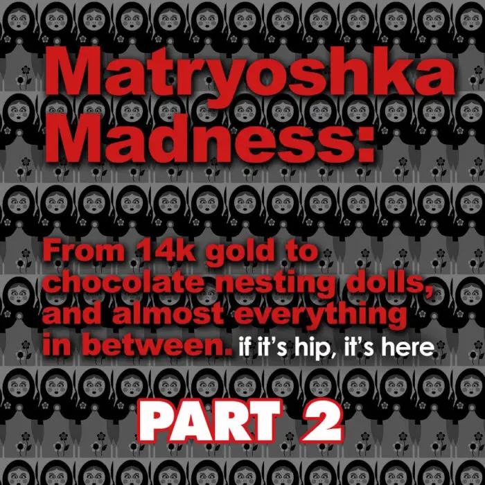 Read more about the article Matryoshka Madness (Or Babushka Bounty) Part 2 – Updated!