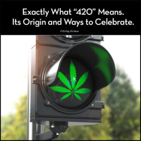 Exactly What 420 Means (The Real Origin of 420) And Some Hip Ways To Celebrate.