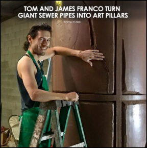 Tom and James Franco Turn Giant Sewer Pipes Into Art Pillars (UPDATED with new pics)