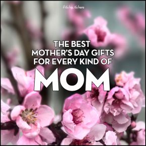 You Still Have Time! The Best Mother’s Day Gifts For Every Kind Of Mom